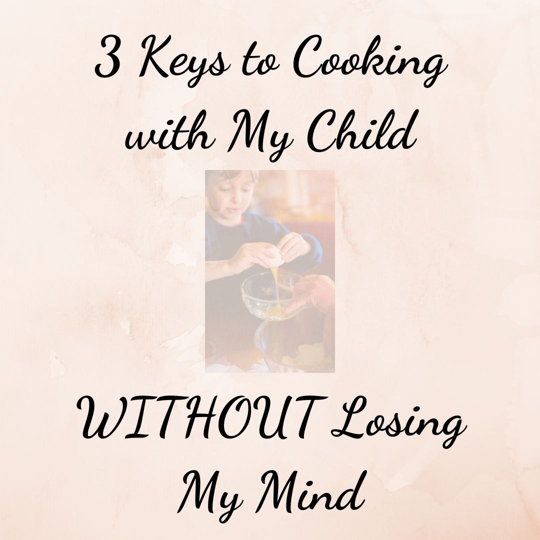 3 Keys to Cooking with My Child WITHOUT Losing my Mind